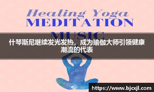 什琴斯尼继续发光发热，成为瑜伽大师引领健康潮流的代表
