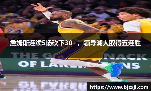 詹姆斯连续5场砍下30+，领导湖人取得五连胜