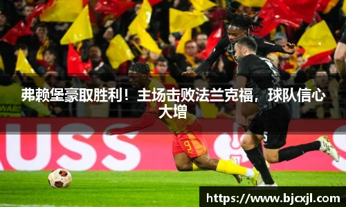 弗赖堡豪取胜利！主场击败法兰克福，球队信心大增