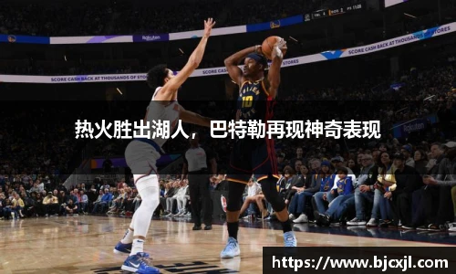 热火胜出湖人，巴特勒再现神奇表现