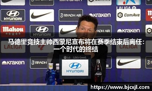 马德里竞技主帅西蒙尼宣布将在赛季结束后离任：一个时代的终结