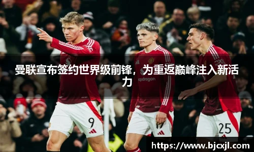 曼联宣布签约世界级前锋，为重返巅峰注入新活力