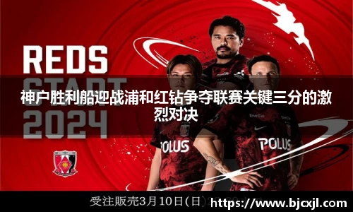 神户胜利船迎战浦和红钻争夺联赛关键三分的激烈对决