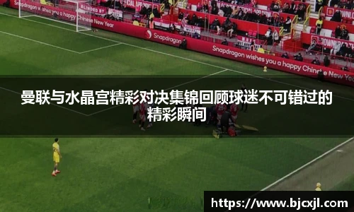 曼联与水晶宫精彩对决集锦回顾球迷不可错过的精彩瞬间
