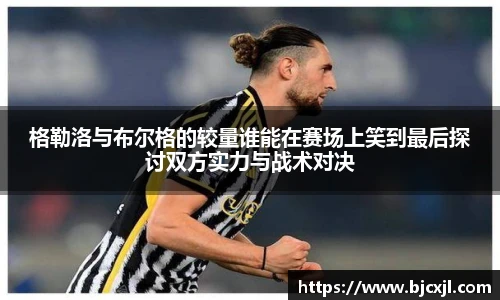 格勒洛与布尔格的较量谁能在赛场上笑到最后探讨双方实力与战术对决