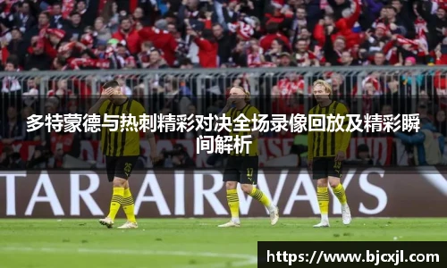 多特蒙德与热刺精彩对决全场录像回放及精彩瞬间解析