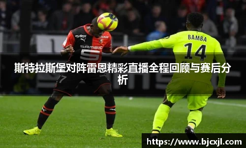 斯特拉斯堡对阵雷恩精彩直播全程回顾与赛后分析