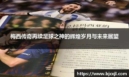 梅西传奇再续足球之神的辉煌岁月与未来展望
