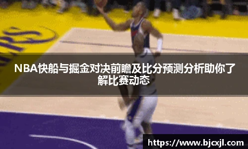 NBA快船与掘金对决前瞻及比分预测分析助你了解比赛动态
