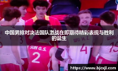 中国男排对决法国队激战在即期待精彩表现与胜利的诞生