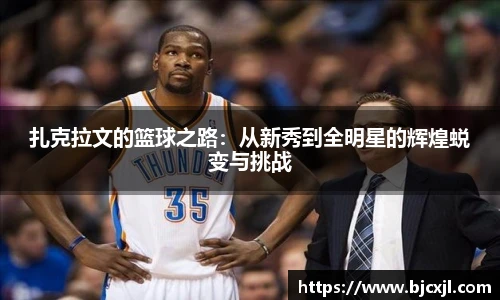 扎克拉文的篮球之路：从新秀到全明星的辉煌蜕变与挑战