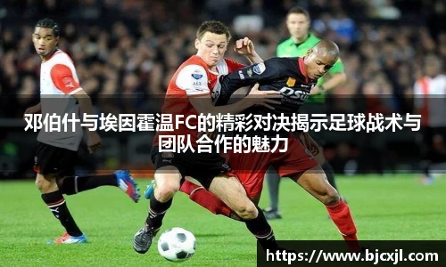 邓伯什与埃因霍温FC的精彩对决揭示足球战术与团队合作的魅力